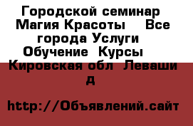 Городской семинар “Магия Красоты“ - Все города Услуги » Обучение. Курсы   . Кировская обл.,Леваши д.